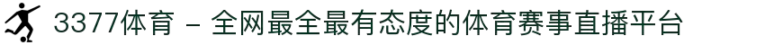 3377体育 - 全网最全最有态度的体育赛事直播平台